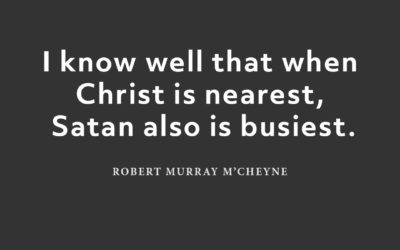 Satan is busy when Christ is near – Robert Murray M’Cheyne