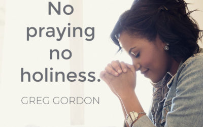 Want holiness? Pray. – Greg Gordon